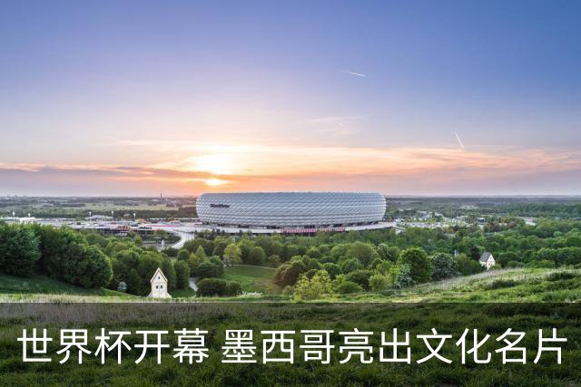 世界杯开幕 墨西哥亮出文化名片