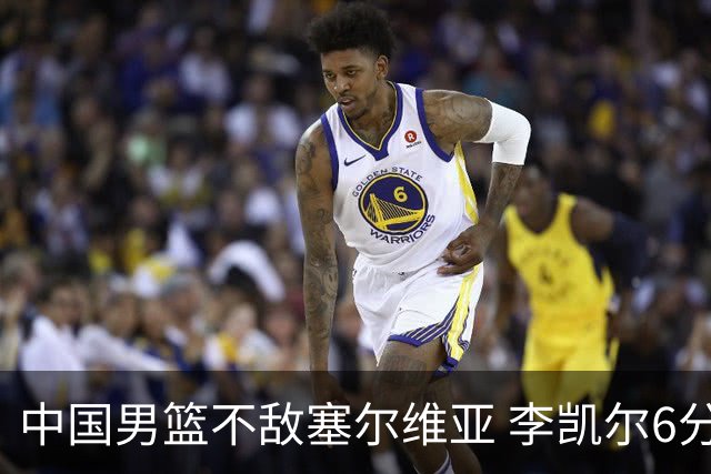 中国男篮不敌塞尔维亚 李凯尔6分4板赵睿13分