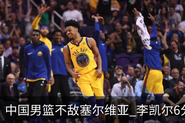 中国男篮不敌塞尔维亚 李凯尔6分4板赵睿13分