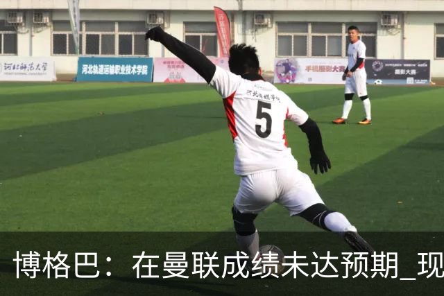 博格巴：在曼联成绩未达预期 现在是回尤文最佳时机